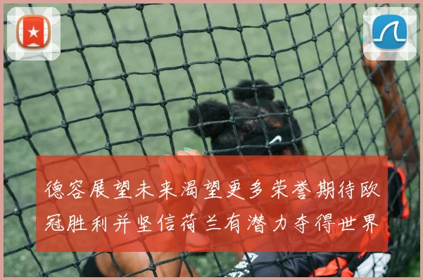 德容展望未来渴望更多荣誉期待欧冠胜利并坚信荷兰有潜力夺得世界冠军