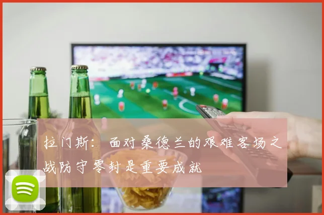 拉门斯：面对桑德兰的艰难客场之战防守零封是重要成就