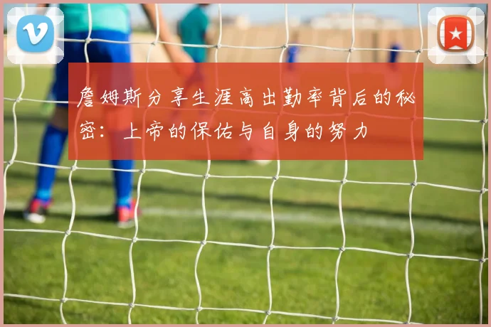 詹姆斯分享生涯高出勤率背后的秘密：上帝的保佑与自身的努力