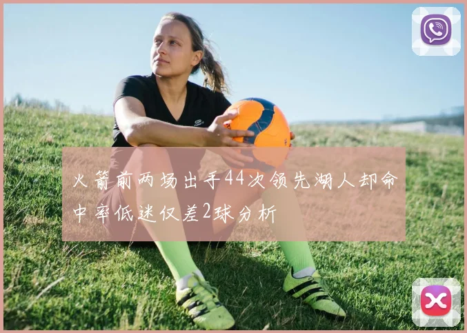 火箭前两场出手44次领先湖人却命中率低迷仅差2球分析