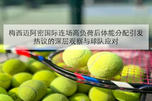 梅西迈阿密国际连场高负荷后体能分配引发热议的深层观察与球队应对